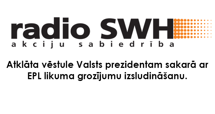 AS Radio SWH atklāta vēstule Valsts prezidentam sakarā ar EPL likuma grozījumu izsludināšanu.